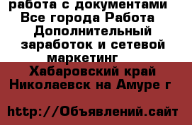работа с документами - Все города Работа » Дополнительный заработок и сетевой маркетинг   . Хабаровский край,Николаевск-на-Амуре г.